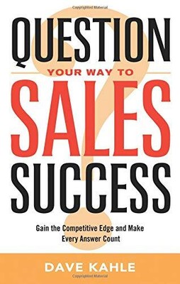 QUESTION YOUR WAY TO SALES SUCCESS: GAIN THE COMPETITIVE By Dave Kahle BRAND NEW
