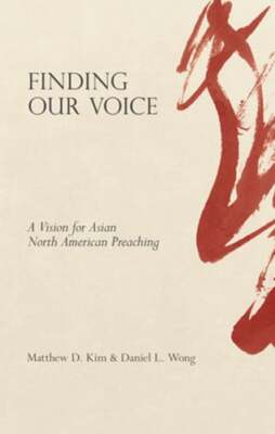 Finding Our Voice: A Vision for Asian North American Preaching by Matthew D Kim