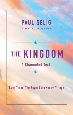 The Kingdom: A Channeled Text (Beyond the Known Trilogy The) by Selig, Paul