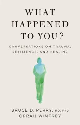 What Happened to You?: Conversations on Trauma, Resilience, and Healing