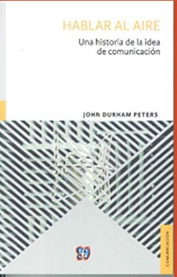 HABLAR AL AIRE. UNA HISTORIA DE LA IDEA DE COMUNICACION By Durham Peters & John