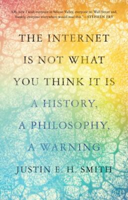 The Internet Is Not What You Think It Is: A History, a Philosophy, a Warning [ p