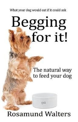 Begging for it!: The natural way to feed your dog by Walters, Rosamund
