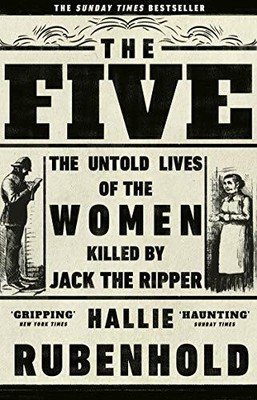 The Five: The Untold Lives of the Women Killed by Jack the Ripper, Rubenhold=-