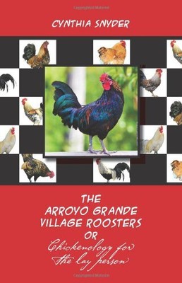 THE ARROYO GRANDE ROOSTERS: CHICKENOLOGY FOR THE LAY By Cynthia Snyder BRAND NEW