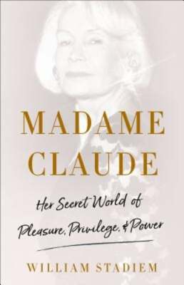Madame Claude: Her Secret World of Pleasure, Privilege, and Power by Stadiem