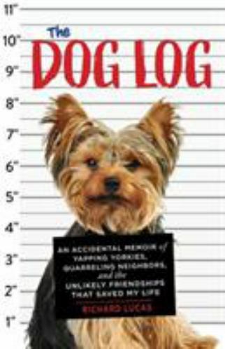 Dog Log : An Accidental Memoir of Yapping Yorkies, Quarreling Neighbors ...