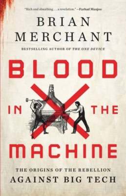 Blood in the Machine: The Origins of the Rebellion Against Big Tech by Merchant