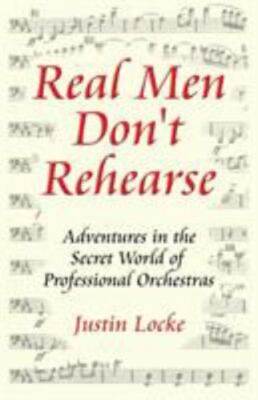 Real Men Don't Rehearse: Adventures in the Secret World of Professional Orchestr