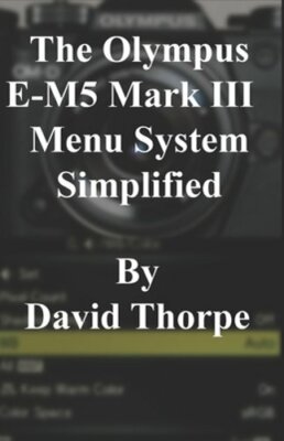 The Olympus E-M5 Mark III Menu System Simplified by David Thorpe: New