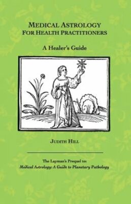 Medical Astrology for Health Practitioners: A Healer's Guide by Judith a Hill