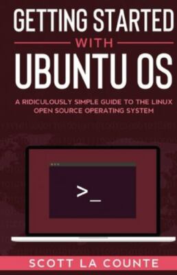 Getting Started With Ubuntu OS: A Ridiculously Simple Guide to the Linux Open...