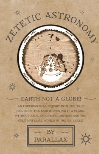 Zetetic Astronomy - Earth Not a Globe! an Experimental Inquiry into the ...