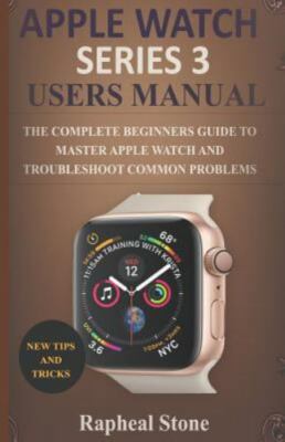 Apple Watch Series 3 Users Manual: The Complete Beginners Guide to Master...