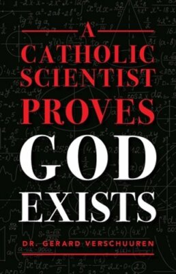 A Catholic Scientist Proves God Exists by Dr. Verschuuren, Gerard: New