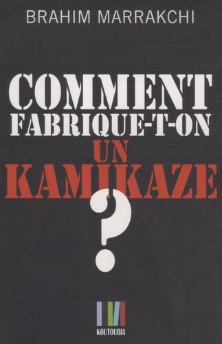 Comment Fabrique-T-On Un Kamikaze ?: Casablanca, 16 Mai 2003, Brahim Marrakchi