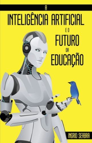 Inteligência Artificial e o Futuro Da Educação by Ingrid Seabra (2021 ...