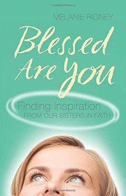 BLESSED ARE YOU: FINDING INSPIRATION FROM OUR SISTERS IN By Melanie Rigney *NEW*