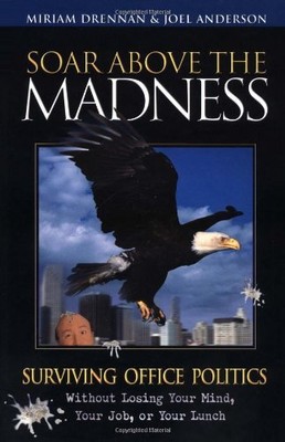 SOAR ABOVE THE MADNESS: SURVIVING OFFICE POLITICS WITHOUT By Miriam Drennan