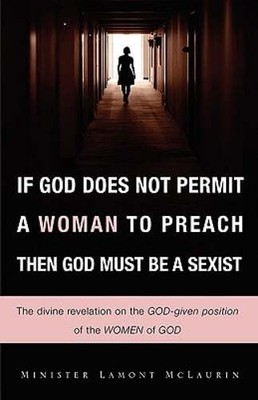 If God Does Not Permit a Woman to Preach Then God Must Be a Sexist by McLaurin