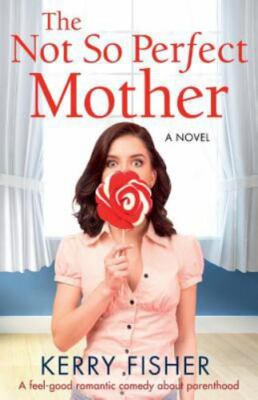 The Not So Perfect Mother: A Feel Good Romantic Comedy about Parenthood, Bran...