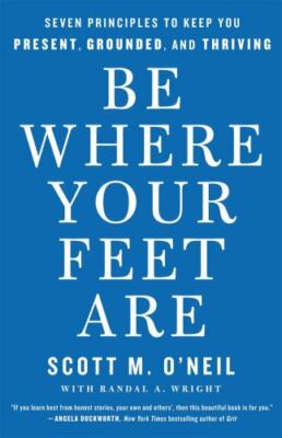 Be Where Your Feet Are: Seven Principles to Keep You Present, Grounded, and Thri