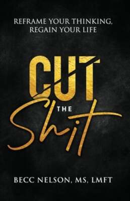 Cut the Shit: Reframe Your Thinking, Regain Your Life by Ms. Nelson, Lmft: New
