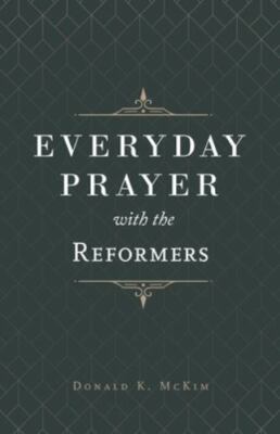 Everyday Prayer with the Reformers by McKim, Donald K.