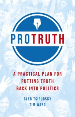 Pro Truth: A Practical Plan for Putting Truth Back Into Politics by Tsipursky