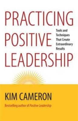 Practicing Positive Leadership: Tools and Techniques That Create Extraord - GOOD