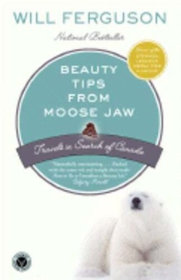 Beauty Tips from Moose Jaw: Travels in Search of Canada by Will Ferguson: Used
