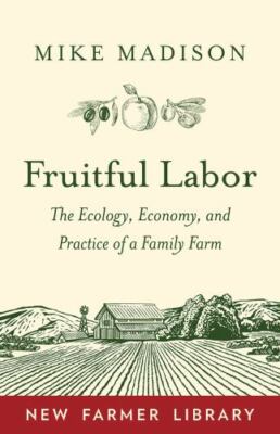 Fruitful Labor: The Ecology, Economy, and Practice of a Family Farm (New Farmer 