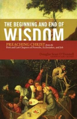 The Beginning and End of Wisdom: Preaching Christ from the First and Last: New