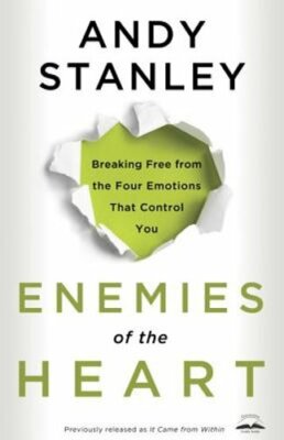 Enemies of the Heart: Breaking Free from the Four Emotions That Control You: New