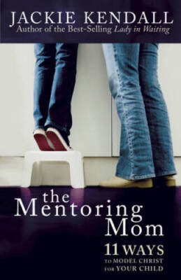 The Mentoring Mom: 11 Ways to Model Christ for Your Child - Paperback - GOOD