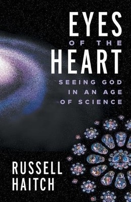 Eyes of the Heart: Seeing God in an Age of Science by Haitch, Russell NEUF