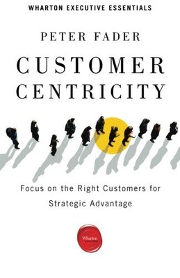 CUSTOMER CENTRICITY: FOCUS ON THE RIGHT CUSTOMERS FOR By Peter Fader *BRAND NEW*