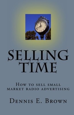 SELLING TIME: HOW TO SELL SMALL MARKET RADIO ADVERTISING By Dennis E. Brown NEW