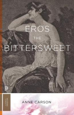 Eros the Bittersweet: An Essay (Princeton Classics) by Carson, Anne
