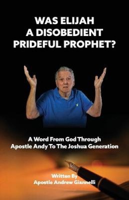 Was Elijah A Disobedient Prideful Prophet? by Giannelli, Andrew
