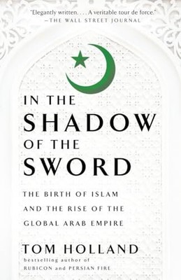 In the Shadow of the Sword: The Birth of Islam and the Rise of the Global Ar...