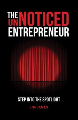 The Unnoticed Entrepreneur, Book 1: Step Into the Spotlight by James, Jim