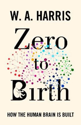 Zero to Birth: How the Human Brain Is Built by Harris, William A. [Paperback]