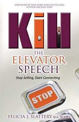 KILL THE ELEVATOR SPEECH: STOP SELLING, START CONNECTING By Felicia Slattery