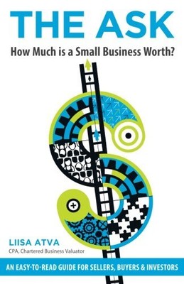 THE ASK: HOW MUCH IS A SMALL BUSINESS WORTH By Liisa Atva **BRAND NEW**