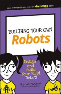 Building Your Own Robots: Design and Build Your First Robot! (Dum - VERY GOOD