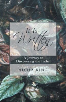 It Is Written: A Journey to Discovering the Father by King, Adria