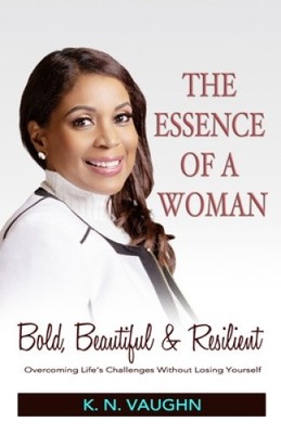 The Essence of a Woman: Bold, Beautiful and Resilient by Vaughn, K. N. NEUF