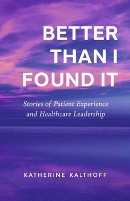 Better Than I Found It: Stories of Patient Experience and Healthcare Lea - GOOD