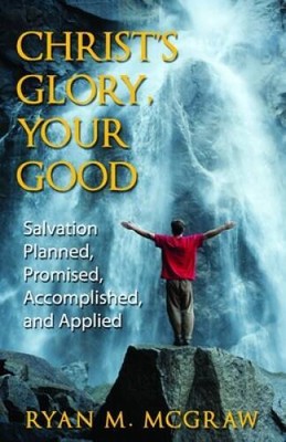 Christ's Glory, Your Good: Salvation Planned, Promised, Accomplished, and - GOOD